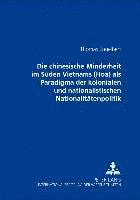 bokomslag Die Chinesische Minderheit Im Sueden Vietnams (Hoa) ALS Paradigma Der Kolonialen Und Nationalistischen Nationalitaetenpolitik