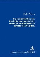 bokomslag Die Schutzfaehigkeit Von Bearbeitungen Gemeinfreier Werke Der Ernsten Musik Im Europaeischen Vergleich