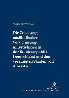 bokomslag Die Zulassung Auslaendischer Versicherungsunternehmen in Der Bundesrepublik Deutschland Und Den Vereinigten Staaten Von Amerika