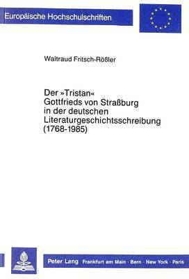 Der «Tristan» Gottfrieds Von Straßburg in Der Deutschen Literaturgeschichtsschreibung (1768-1985)