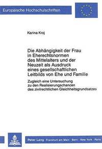 bokomslag Die Abhaengigkeit Der Frau in Eherechtsnormen Des Mittelalters Und Der Neuzeit ALS Ausdruck Eines Gesellschaftlichen Leitbilds Von Ehe Und Familie