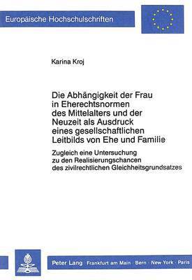 Die Abhaengigkeit Der Frau in Eherechtsnormen Des Mittelalters Und Der Neuzeit ALS Ausdruck Eines Gesellschaftlichen Leitbilds Von Ehe Und Familie 1