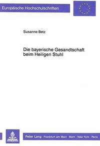 bokomslag Die Bayerische Gesandtschaft Beim Heiligen Stuhl