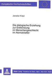 bokomslag Die Dialogische Erziehung Zur Entfeindung Im Menschengeschlecht Im Atomzeitalter