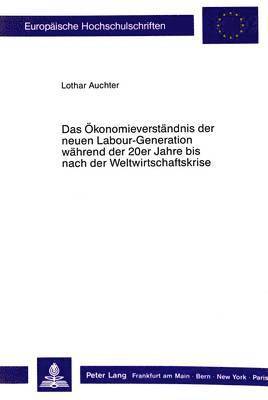 bokomslag Das Oekonomieverstaendnis Der Neuen Labour-Generation Waehrend Der 20er Jahre Bis Nach Der Weltwirtschaftskrise.