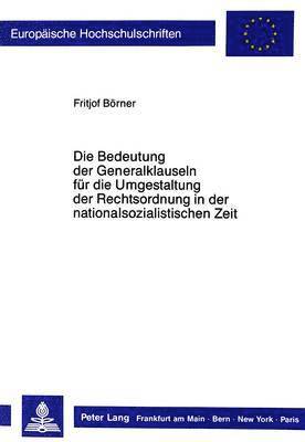 Die Bedeutung Der Generalklauseln Fuer Die Umgestaltung Der Rechtsordnung in Der Nationalsozialistischen Zeit 1