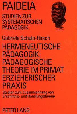 Hermeneutische Paedagogik: - Paedagogische Theorie Im Primat Erzieherischer Praxis 1