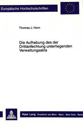 Thomas Horn - Die Aufhebung Des Der Drittanfechtung Unterliegenden Verwaltungsakts, Häftad