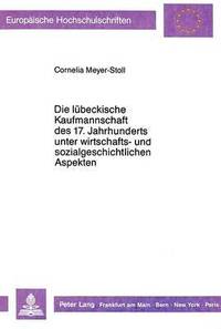 bokomslag Die Luebeckische Kaufmannschaft Des 17. Jahrhunderts Unter Wirtschafts- Und Sozialgeschichtlichen Aspekten