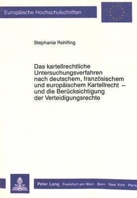 bokomslag Das Kartellrechtliche Untersuchungsverfahren Nach Deutschem, Franzoesischem Und Europaeischem Kartellrecht - Und Die Beruecksichtigung Der Verteidigungsrechte