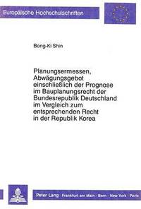 bokomslag Planungsermessen Und Abwaegungsgebot Einschlielich Der Prognose Im Bauplanungsrecht Der Bundesrepublik Deutschland Im Vergleich Zum Entsprechenden Recht in Der Republik Korea