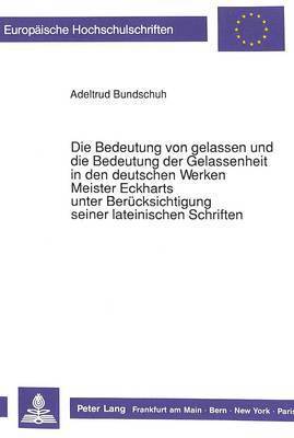 bokomslag Die Bedeutung Von Gelassen Und Die Bedeutung Der Gelassenheit in Den Deutschen Werken Meister Eckharts Unter Beruecksichtigung Seiner Lateinischen Schriften