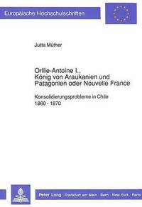 bokomslag Orllie-Antoine I., Koenig Von Araukanien Und Patagonien Oder Nouvelle France