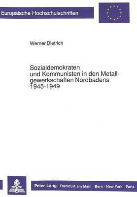 Sozialdemokraten Und Kommunisten in Den Metallgewerkschaften Nordbadens 1945-1949 1