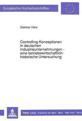 Controlling-Konzeptionen in Deutschen Industrieunternehmungen - Eine Betriebswirtschaftlich-Historische Untersuchung 1