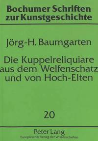 bokomslag Die Kuppelreliquiare Aus Dem Welfenschatz Und Von Hoch-Elten