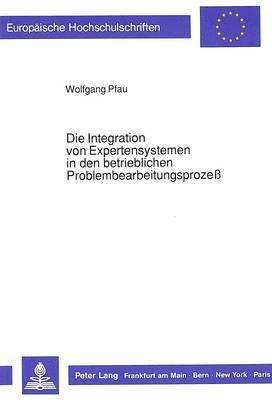 Die Integration Von Expertensystemen in Den Betrieblichen Problembearbeitungsproze 1