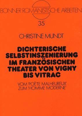 bokomslag Dichterische Selbstinszenierung Im Franzoesischen Theater Von Vigny Bis Vitrac