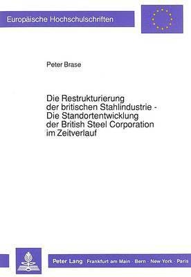 bokomslag Die Restrukturierung Der Britischen Stahlindustrie - Die Standortentwicklung Der British Steel Corporation Im Zeitverlauf