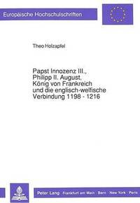 bokomslag Papst Innozenz III., Philipp II. August, Koenig Von Frankreich Und Die Englisch-Welfische Verbindung 1198 - 1216