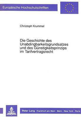 bokomslag Die Geschichte Des Unabdingbarkeitsgrundsatzes Und Des Guenstigkeitsprinzips Im Tarifvertragsrecht