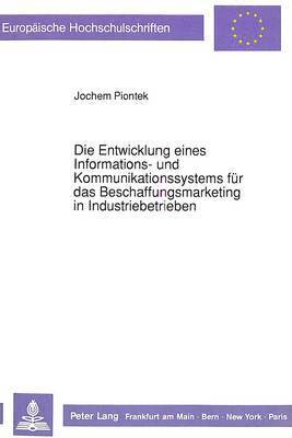 Die Entwicklung Eines Informations- Und Kommunikationssystems Fuer Das Beschaffungsmarketing in Industriebetrieben 1