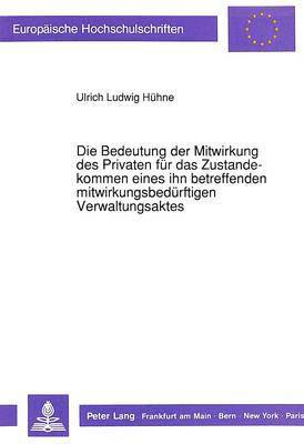 bokomslag Die Bedeutung Der Mitwirkung Des Privaten Fuer Das Zustandekommen Eines Ihn Betreffenden Mitwirkungsbeduerftigen Verwaltungsaktes