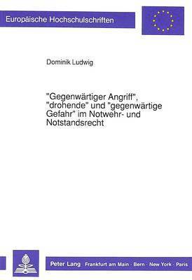 Dominik Ludwig - «Gegenwaertiger Angriff», «Drohende» Und «Gegenwaertige Gefahr» Im Notwehr- Und Notstandsrecht, Häftad