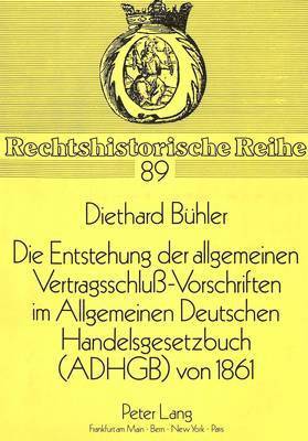 Die Entstehung Der Allgemeinen Vertragsschlu-Vorschriften Im Allgemeinen Deutschen Handelsgesetzbuch (Adhgb) Von 1861 1