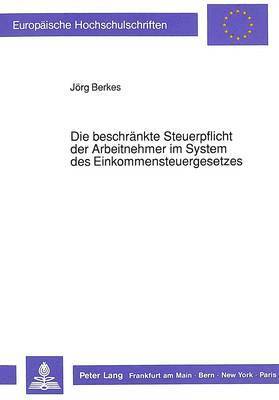 Jörg Berkes - Die Beschraenkte Steuerpflicht Der Arbeitnehmer Im System Des Einkommensteuergesetzes, Häftad