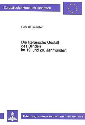 Die Literarische Gestalt Des Blinden Im 19. Und 20. Jahrhundert