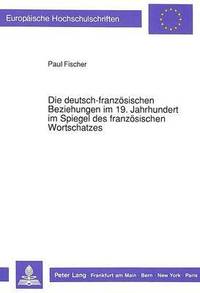 bokomslag Die Deutsch-Franzoesischen Beziehungen Im 19. Jahrhundert Im Spiegel Des Franzoesischen Wortschatzes