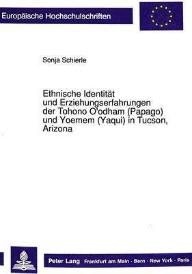 Ethnische Identitaet Und Erziehungserfahrungen Der Tohono O'Odham (Papago) Und Yoemem (Yaqui) in Tucson, Arizona 1