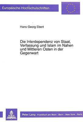 bokomslag Die Interdependenz Von Staat, Verfassung Und Islam Im Nahen Und Mittleren Osten in Der Gegenwart