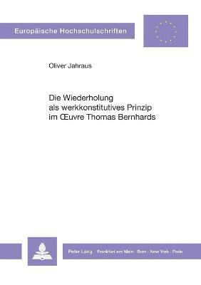 Oliver Jahraus - Wiederholung als werkkonstitutives Prinzip im Oeuvre Thomas Bernhards, Häftad