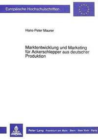 bokomslag Marktentwicklung Und Marketing Fuer Ackerschlepper Aus Deutscher Produktion
