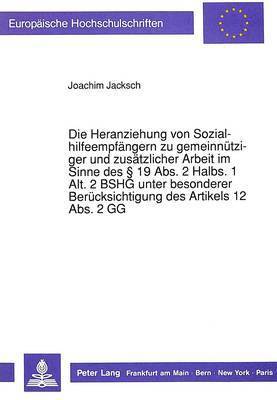 bokomslag Die Heranziehung Von Sozialhilfeempfaengern Zu Gemeinnuetziger Und Zusaetzlicher Arbeit Im Sinne Des 19 Abs. 2 Halbs. 1 Alt. 2 Bshg Unter Besonderer Beruecksichtigung Des Artikels 12 Abs. 2 Gg