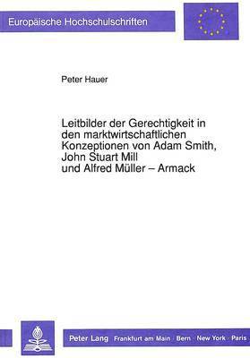 Leitbilder Der Gerechtigkeit in Den Marktwirtschaftlichen Konzeptionen Von Adam Smith, John Stuart Mill Und Alfred Mueller-Armack 1