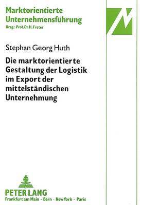 Stephan Huth, Hermann Freter - Marktorientierte Gestaltung Der Logistik Im Export Der Mittelstaendischen Unternehmung, Häftad
