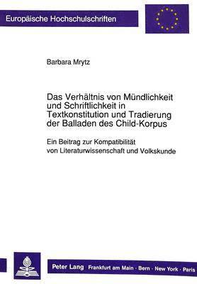 Das Verhaeltnis Von Muendlichkeit Und Schriftlichkeit in Textkonstitution Und Tradierung Der Balladen Des Child-Korpus 1