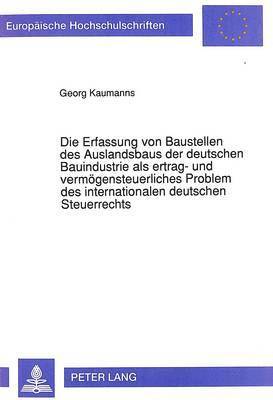 bokomslag Die Erfassung Von Baustellen Des Auslandsbaus Der Deutschen Bauindustrie ALS Ertrag- Und Vermoegensteuerliches Problem Des Internationalen Deutschen Steuerrechts