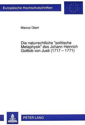 bokomslag Die Naturrechtliche «Politische Metaphysik» Des Johann Heinrich Gottlob Von Justi (1717 - 1771)