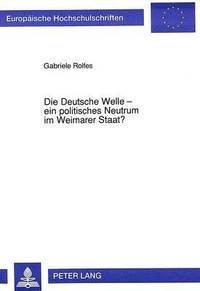 bokomslag Die Deutsche Welle - Ein Politisches Neutrum Im Weimarer Staat?