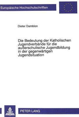 bokomslag Die Bedeutung Der Katholischen Jugendverbaende Fuer Die Auerschulische Jugendbildung in Der Gegenwaertigen Jugendsituation