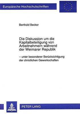 bokomslag Die Diskussion Um Die Kapitalbeteiligung Von Arbeitnehmern Waehrend Der Weimarer Republik