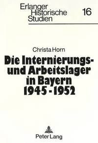 bokomslag Die Internierungs- Und Arbeitslager in Bayern 1945 - 1952
