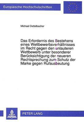 bokomslag Das Erfordernis Des Bestehens Eines Wettbewerbsverhaeltnisses Im Recht Gegen Den Unlauteren Wettbewerb Unter Besonderer Beruecksichtigung Der Neueren Rechtsprechung Zum Schutz Der Marke Gegen