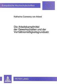 bokomslag Die Arbeitskampfmittel Der Gewerkschaften Und Der Verhaeltnismaeigkeitsgrundsatz