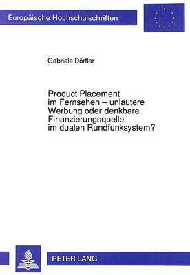 bokomslag Product Placement Im Fernsehen - Unlautere Werbung Oder Denkbare Finanzierungsquelle Im Dualen Rundfunksystem?