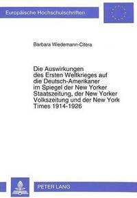 bokomslag Die Auswirkungen Des Ersten Weltkrieges Auf Die Deutsch-Amerikaner Im Spiegel Der New Yorker Staatszeitung, Der New Yorker Volkszeitung Und Der New York Times 1914-1926